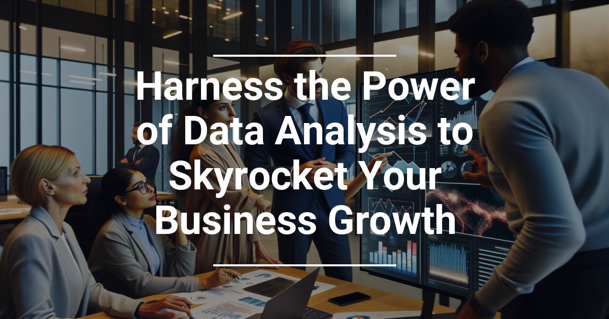 Harness the Power of Data Analysis to Skyrocket Your Business Growth